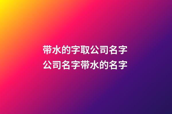 带水的字取公司名字 公司名字带水的名字-第1张-公司起名-玄机派